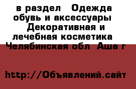  в раздел : Одежда, обувь и аксессуары » Декоративная и лечебная косметика . Челябинская обл.,Аша г.